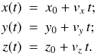 \begin{eqnarray} x(t) & = & x_0 + v_x \, t;\nonumber\\ y(t) & = & y_0 + v_y \, t;\nonumber\\ z(t) & = & z_0 + v_z \, t. \end{eqnarray}