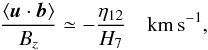 Mathematical equation: \begin{equation} \frac{\langle\vec{u}\cdot\vec{b}\rangle}{ B_z }\simeq - \frac{\eta_{12}}{H_7} \ \ \ \ {\rm km\,s^{-1}}, \label{pred} \end{equation}