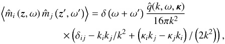Mathematical equation: \begin{eqnarray} \lefteqn{\left\langle\hat{m}_i \left(\vec{z},\omega \right)\hat{m}_j\left(\vec{z}',\omega '\right)\right\rangle = \delta \left(\omega + \omega '\right) \frac{\hat{q}(k,\omega ,\vec{\kappa})}{16\pi k^2}} \nonumber \\ &&\quad\quad\quad\quad\quad \times\left(\delta_{ij} -k_ik_j/k^2 + \left(\kappa_i k_j - \kappa_j k_i\right) /\left(2k^2\right)\right), \label{3} \end{eqnarray}