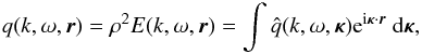 Mathematical equation: \begin{equation} q(k,\omega,{\vec r}) = \rho^2E(k,\omega ,\vec{r}) = \int \hat{q}(k,\omega , \vec{\kappa}) \mathrm{e}^{ \mathrm{i}\bm{\kappa}\cdot\bm{r}}\ \mathrm{d}\vec{\kappa}, \label{4} \end{equation}