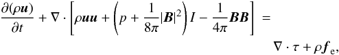 Mathematical equation: \begin{eqnarray} \frac{\partial (\rho \vec{u})}{\partial t} + \nabla \cdot \left[ \rho \vec{u} \vec{u} + \left(p + \frac{1}{8 \pi}|\vec{B}|^2\right) I - \frac{1}{4 \pi} \vec{B} \vec{B} \right] &=& \nonumber \\ \label{motion} && \!\! \nabla \cdot \tau + \rho \vec{f}_{\rm e}, \end{eqnarray}