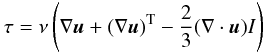 Mathematical equation: \begin{equation} \tau=\nu \left(\nabla \vec{u} + (\nabla \vec{u})^{\rm T} - \frac{2}{3} (\nabla \cdot \vec{u}) I\right) \end{equation}