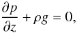 Mathematical equation: \begin{equation} \frac{\partial p}{\partial z} + \rho g =0, \end{equation}