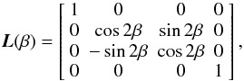 \begin{eqnarray} \label{eq:matL} \vec{L}(\beta) = \left[\begin{array} {c c c c} 1 & 0 &0 &0 \\ 0& \cos2\beta &\sin2\beta & 0 \\ 0 & -\sin2\beta & \cos2\beta & 0 \\ 0 & 0 & 0 & 1\end{array} \right], \end{eqnarray}