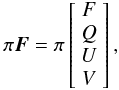 \begin{equation} \pi\vec{F}= \pi \left[\begin{array}{c} F \\ Q \\ U \\ V \end{array}\right], \label{eq:first} \end{equation}