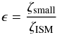 \begin{equation} \epsilon = \frac{\zeta_{\rm{small}}}{\zeta_{\rm{ISM}}} \end{equation}