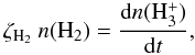 \begin{equation} \zeta_{\rm H_{2}}~n({\rm H_{2}}) = \frac{{\rm d}n({\rm H_{3}^{+}})}{{\rm d}t}, \label{rate1} \end{equation}