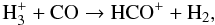 \begin{equation} {\rm H_{3}^{+} + CO \rightarrow HCO^{+} + H_{2}, } \label{chem2} \end{equation}