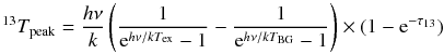 \begin{equation} \small ^{13}T_{\rm peak}=\frac{h\nu}{k} \left(\frac{1}{{\rm e}^{h\nu/k T_{\rm ex}}-1}-\frac{1}{{\rm e}^{h\nu/k T_{\rm BG}}-1}\right) \times (1-{\rm e}^{-\tau_{13}}) \end{equation}