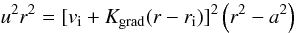 \begin{equation} u^2 r^2 = [v_{\rm i} + K_{\rm {grad}}(r-r_{\rm i})]^2 \left(r^2 - a^2\right) \end{equation}