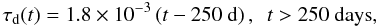 Mathematical equation: \begin{equation} \tau_{\rm d}(t) = 1.8\e{-3}\left(t-250~\mbox{d}\right),~~t>250~\mbox{days} , \end{equation}