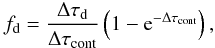 Mathematical equation: \appendix \setcounter{section}{2} \begin{equation} f_{\rm d} = \frac{\Delta \tau_{\rm d}}{\Delta \tau_{\rm cont}}\left(1-{\rm e}^{-\Delta \tau_{\rm cont}}\right) , \end{equation}