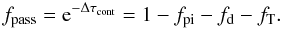 Mathematical equation: \appendix \setcounter{section}{2} \begin{equation} f_{\rm pass} = {\rm e}^{-\Delta \tau_{\rm cont}} = 1 - f_{\rm pi} - f_{\rm d} - f_{\rm T} . \end{equation}