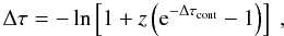 Mathematical equation: \appendix \setcounter{section}{2} \begin{equation} \Delta \tau = -\ln\left[1 + z\left({\rm e}^{-\Delta \tau_{\rm cont}}-1\right)\right]~, \end{equation}