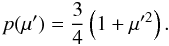 Mathematical equation: \appendix \setcounter{section}{2} \begin{equation} p(\mu') = \frac{3}{4}\left(1+\mu'^2\right) . \end{equation}