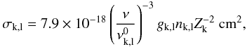 Mathematical equation: \appendix \setcounter{section}{2} \begin{equation} \sigma_{\rm k,l} = 7.9\e{-18}\left(\frac{\nu}{\nu^{\rm 0}_{\rm k,l}}\right)^{-3}g_{\rm k,l} n_{\rm k,l} Z_{\rm k}^{-2}~\mbox{cm}^2 , \end{equation}