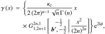 % subequation 2252 0 \begin{eqnarray} \gamma\left(x\right)&=&\left\{ \frac{\kappa_{\text{c}}}{2\,(2\pi)^{n-1}\,\sqrt{n}\,\Gamma\left(n\right)}\, x\right.\nonumber\\ &&\times\left.G_{1,2n+1}^{2n,1}\left[\begin{array}{c} -\frac{1}{2}\\ {\boldsymbol{b}^{\prime}},-\frac{3}{2} \end{array}\biggr|\,\frac{x^{2}}{\left(2n\right)^{2n}}\right]\right\} {\rm e}^{2{\rm i}\phi}, \end{eqnarray}