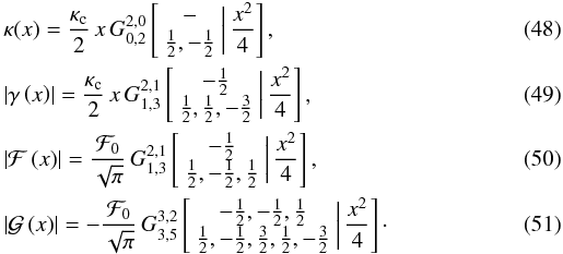 \begin{eqnarray} &&\kappa(x)=\frac{\kappa_{\text{c}}}{2}\, x\, G_{0,2}^{2,0}\left[\begin{array}{c}- \\ \frac{1}{2},-\frac{1}{2} \end{array}\biggr|\,\frac{x^{2}}{4}\right], \\ &&\left|\gamma\left(x\right)\right|=\frac{\kappa_{\text{c}}}{2}\, x\, G_{1,3}^{2,1}\left[\begin{array}{c} -\frac{1}{2} \\\frac{1}{2},\frac{1}{2},-\frac{3}{2} \end{array}\biggr|\,\frac{x^{2}}{4}\right], \\ &&\left|\mathcal{F}\left(x\right)\right|=\frac{\mathcal{F}_{0}}{\sqrt{\pi}}\, G_{1,3}^{2,1}\left[\begin{array}{c} -\frac{1}{2}\\ \frac{1}{2},-\frac{1}{2},\frac{1}{2} \end{array}\biggr|\,\frac{x^{2}}{4}\right], \\ &&\left|\mathcal{G}\left(x\right)\right|=-\frac{\mathcal{F}_{0}}{\sqrt{\pi}}\, G_{3,5}^{3,2}\left[\begin{array}{c} -\frac{1}{2},-\frac{1}{2},\frac{1}{2} \\ \frac{1}{2},-\frac{1}{2},\frac{3}{2},\frac{1}{2},-\frac{3}{2} \end{array}\biggr|\,\frac{x^{2}}{4}\right]\cdot \end{eqnarray}