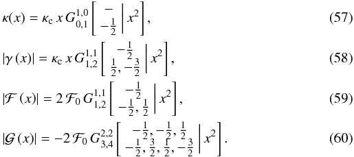 \begin{eqnarray} &&\kappa(x)=\kappa_{\text{c}}\, x\, G_{0,1}^{1,0}\left[\begin{array}{c} -\\ -\frac{1}{2} \end{array}\biggr|\, x^{2}\right], \\ &&\left|\gamma\left(x\right)\right|=\kappa_{\text{c}}\, x\, G_{1,2}^{1,1}\left[\begin{array}{c} -\frac{1}{2}\\ \frac{1}{2},-\frac{3}{2} \end{array}\biggr|\, x^{2}\right], \\ &&\left|\mathcal{F}\left(x\right)\right|=2\,\mathcal{F}_{0}\, G_{1,2}^{1,1}\left[\begin{array}{c} -\frac{1}{2}\\ -\frac{1}{2},\frac{1}{2} \end{array}\biggr|\, x^{2}\right], \\ &&\left|\mathcal{G}\left(x\right)\right|=-2\,\mathcal{F}_{0}\, G_{3,4}^{2,2}\left[\begin{array}{c} -\frac{1}{2},-\frac{1}{2},\frac{1}{2}\\ -\frac{1}{2},\frac{3}{2},\frac{1}{2},-\frac{3}{2} \end{array}\biggr|\, x^{2}\right]. \end{eqnarray}