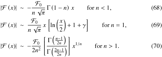 \begin{eqnarray} \left|\mathcal{F}\left(x\right)\right| & \sim&-\frac{\mathcal{F}_{0}}{n\,\sqrt{\pi}}\,\Gamma\left(1-n\right)\, x\qquad \text{for \ensuremath{n<1}},\\ \left|\mathcal{F}\left(x\right)\right| & \sim&\frac{\mathcal{F}_{0}}{n\,\sqrt{\pi}}\, x\,\left[\ln\left(\frac{x}{2}\right)+1+\gamma\right]\qquad \text{for \ensuremath{n=1}},\\ \left|\mathcal{F}\left(x\right)\right| & \sim&-\frac{\mathcal{F}_{0}}{2n^{2}}\,\left[\frac{\Gamma\left(\frac{n-1}{2n}\right)}{\Gamma\left(\frac{2n-1}{2n}\right)}\right]\, x^{1/n}\qquad \text{for \ensuremath{n>1.}} \end{eqnarray}