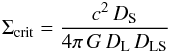 \begin{equation} \Sigma_{{\text{crit}}}=\frac{c^{2}\, D_{\text{S}}}{4\pi\, G\, D_{\text{L}}\, D_{\text{LS}}} \end{equation}