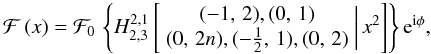 \begin{equation} \mathcal{F}\left(x\right)=\mathcal{F}_{0}\,\left\{ H_{2,3}^{2,1}\left[\begin{array}{c} (-1,\,2),(0,\,1)\\ (0,\,2n),(-\frac{1}{2},\,1),(0,\,2) \end{array}\biggr|\, x^{2}\right]\right\} {\rm e}^{{\rm i}\phi},\label{eq:flexion01-Fox} \end{equation}