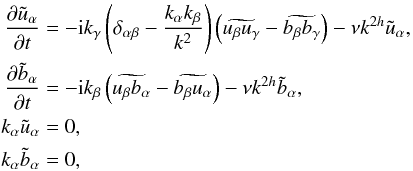 \begin{eqnarray} \pa{\tilde u_\alpha}{t} &=& -{\rm i}k_\gamma\left( \delta_{\alpha \beta} - \frac{k_\alpha k_\beta}{k^2} \right) \left( \widetilde{u_\beta u_\gamma} - \widetilde{b_\beta b_\gamma} \right) - \nu k^{2h} \tilde u_\alpha, \nonumber \\ \pa{\tilde b_\alpha}{t} &=& -{\rm i}k_\beta \left( \widetilde{u_\beta b_\alpha} - \widetilde{b_\beta u_\alpha} \right)- \nu k^{2h} \tilde b_\alpha, \nonumber \\ k_\alpha \tilde u_\alpha &=& 0, \nonumber \\ k_\alpha \tilde b_\alpha &=& 0, \label{eq:fft-mhdset} \end{eqnarray}