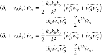 \begin{eqnarray} \left(\partial_t - v_{\rm A} k_z\right) \tilde w_\alpha^- &=& \frac{\rm i}{2} \frac{k_\alpha k_\beta k_\gamma}{k^2} \left( \widetilde{w_\beta^+ w_\gamma^-} + \widetilde{w_\beta^- w_\gamma^+}\right) \nonumber \\ &&\quad-{\rm i}k_\beta \widetilde{w_\alpha^- w_\beta^+} - \frac{\nu}{2} k^{2h} \tilde w_\alpha^- \nonumber \\ \left( \partial_t + v_{\rm A} k_z \right) \tilde w_\alpha^+ &=& \frac{{\rm i}}{2} \frac{k_\alpha k_\beta k_\gamma}{k^2} \left(\widetilde{w_\beta^+ w_\gamma^-} + \widetilde{w_\beta^- w_\gamma^+}\right) \nonumber \\ &&\quad-{\rm i}k_\beta \widetilde{w_\alpha^+ w_\beta^-} - \frac{\nu}{2} k^{2h} \tilde w_\alpha^+. \label{eq:fft-wpm-mhdset} \end{eqnarray}