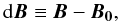 \begin{equation} {\rm d}\vec{B} \equiv \vec{B} - \vec{B_0}, \end{equation}