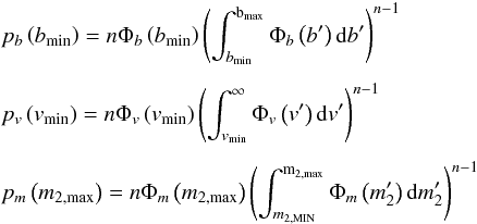 \appendix \setcounter{section}{2} \begin{eqnarray} \label{eq:pbvm} && p_b\left(b_{\min}\right) = n\Phi_b\left(b_{\min}\right)\left(\int_{b_{\min}}^{\rm b_{\max}}\Phi_b \left(b\sp{\prime}\right)\d b\sp{\prime}\right)^{n-1}\nonumber \\[1.5mm] && p_v\left(v_{\min}\right) = n\Phi_v\left(v_{\min}\right) \left(\int_{v_{\min}}^{\infty} \Phi_v\left(v\sp{\prime}\right)\d v\sp{\prime}\right)^{n-1}\nonumber\\[1.5mm] && p_m\left(m_{2,{\max}}\right) = n\Phi_m\left(m_{2,{\max}}\right)\left(\int_{m_{2,{\rm MIN}}}^{\rm m_{2,{\max}}}\Phi_m\left(m_2\sp{\prime}\right)\d m_2\sp{\prime}\right)^{n-1} \end{eqnarray}