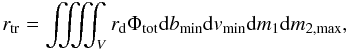 \appendix \setcounter{section}{2} \begin{equation} \label{eq:rtr} r_{\rm tr}=\iiiint_V r_{\rm d}\Phi_{\rm tot}\d b_{\min}\d v_{\min}\d m_1\d m_{2,{\max}}, \end{equation}