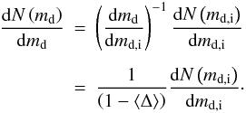 \appendix \setcounter{section}{3} \begin{eqnarray} \label{eq:nmdf} \frac{\d N\left(m_{\rm d}\right)}{\d m_{\rm d}} &=& \left(\frac{\d m_{\rm d}}{\d m_{\rm d,i}}\right)^{-1} \frac{\d N\left(m_{\rm d,i}\right)}{\d m_{\rm d,i}}\nonumber\\[1.5mm] &=&\frac{1}{\left(1-\langle\Delta\rangle\right)}\frac{\d N\left(m_{\rm d,i}\right)}{\d m_{\rm d,i}}\cdot \end{eqnarray}
