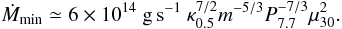 \begin{equation} \dot{M}_{\rm min} \simeq 6 \times 10^{14}~{\rm g\,s^{-1}}\ \kappa_{0.5}^{7/2} m^{-5/3} P_{7.7}^{-7/3} \mu_{30}^2. \label{mdotmin} \end{equation}