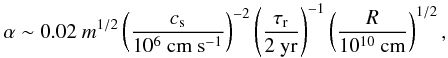 \begin{equation} \alpha \sim 0.02\ m^{1/2} \left(\frac{c_{\rm s}}{10^6~{\rm cm~s^{-1}}}\right)^{-2} \left(\frac{\tau_{\rm r}}{2~{\rm yr}}\right)^{-1} \left(\frac{R}{10^{10}~{\rm cm}}\right)^{1/2}, \end{equation}
