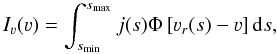 \begin{equation} I_{\varv}(\varv) = \int_{s_{\min}}^{s_{\max}}j(s)\Phi\left[\varv_{r}(s) - \varv\right]\mathrm{d}s, \end{equation}