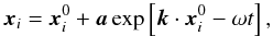 \begin{equation} \vec{x}_i = \vec{x}_i^0 + \vec a \exp\left[\vec k \cdot\vec{x}_i^0 -\omega t\right], \label{xdis.eq} \end{equation}