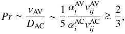 \begin{equation} Pr \simeq \frac{\nu_{\rm AV}}{D_{\rm AC}}\sim \frac{1}{5} \frac{\alpha^{\rm AV}_{i} v^{\rm AV}_{\textit{ij}}} {\alpha^{\rm AC}_{i} v^{\rm AC}_{\textit{ij}}} \ga \frac{2}{3}, \label{prac.eq} \end{equation}