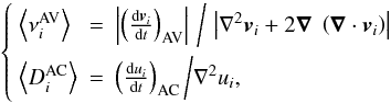 \begin{equation} \left\{ \begin{array}{ l l l } \left\langle \nu^{\rm AV}_i\right\rangle & = & \left| \left(\frac{{\rm d} \vec v_i}{{\rm d}t}\right)_{\rm AV} \right| \, \bigg {/} \, \left|\nabla^2 \vec v_i +2 \vec \nabla \; \left(\vec \nabla \cdot \vec v_i\right)\right | \\[2.5mm] \left\langle D^{\rm AC}_i\right\rangle & = & \left(\frac{{\rm d} u_i}{{\rm d}t} \right)_{\rm AC} \bigg {/} \nabla^2 u_i, \end{array} \right. \label{numcof.eq} \end{equation}