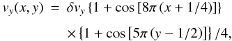 \begin{eqnarray} v_y(x,y) & = &\delta v_y \left\{ 1+ \cos \left[8 \pi \left(x +1/4\right) \right] \right\} \nonumber\\[1.5mm] & &\times\left\{ 1+ \cos \left[5\pi \left(y - 1/2\right) \right] \right\}/4, \label{eq:rht2} \end{eqnarray}
