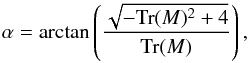 \begin{equation} \label{eqalpha} \alpha = \arctan\left( \frac{\sqrt{-\mathrm{Tr}(M)^2+4}}{\mathrm{Tr}(M)} \right), \end{equation}