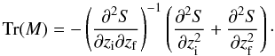 \begin{equation} \mathrm{Tr}(M) = - \left(\frac{\partial^2 S}{\partial z_{\rm i} \partial z_{\rm f}} \right)^{-1} \left(\frac{\partial^2 S}{\partial z_{\rm i} ^2} +\frac{\partial^2 S}{\partial z_{\rm f} ^2} \right) \cdot \end{equation}