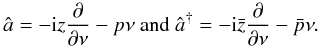 \begin{equation} \label{quop} \hat{a} = - {\rm i} z \frac{\partial}{\partial \nu} - p \nu ~\mathrm{and}~ \hat{a} ^{\dagger} = - {\rm i} \bar{z} \frac{\partial}{\partial \nu} - \bar{p} \nu . \end{equation}