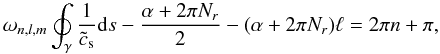 \begin{equation} \label{phase} \omega_{n,l,m} \oint_\gamma \frac{1}{\tilde{c}_{\rm s}} {\rm d}s - \frac{\alpha+2\pi N_r}{2} - (\alpha+2\pi N_r) \ell = 2 \pi n + \pi, \end{equation}
