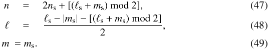 \begin{eqnarray} \label{qunum1} n& = &2 n_{\rm s} + [(\ell_{\rm s}+m_{\rm s}) ~\mathrm{mod}~ 2],\\ \label{qunum2} \ell& =& \frac{\ell_{\rm s} - |m_{\rm s}| - [(\ell_{\rm s}+m_{\rm s}) ~\mathrm{mod}~ 2]}{2},\\ \label{qunum3} m& = m_{\rm s}. \end{eqnarray}