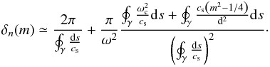 \begin{equation} \label{delnoui} \delta_n(m) \simeq \frac{2\pi}{\oint_\gamma\frac{{\rm d}s}{c_{\rm s}}} + \frac{\pi}{\omega^2} \frac{\oint_\gamma \frac{\omega_{\rm c}^2}{c_{\rm s}} {\rm d}s + \oint_\gamma \frac{c_{\rm s}\left(m^2-1/4\right)}{{\rm d}^2}{\rm d}s} {\left(\oint_\gamma\frac{{\rm d}s}{c_{\rm s}}\right)^2}\cdot \end{equation}