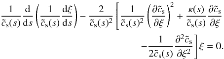 \appendix \setcounter{section}{3} \begin{equation} \begin{split} \frac{1}{\tilde{c}_{\rm s}(s) } \frac{{\rm d} }{{\rm d} s } \left( \frac{1}{\tilde{c}_{\rm s}(s) }\frac{{\rm d} \xi}{{\rm d} s} \right) - \frac{2}{\tilde{c}_{\rm s}(s) ^2} \left[ \frac{1}{\tilde{c}_{\rm s}(s) ^2} \left(\frac{\partial \tilde{c}_{\rm s}}{\partial \xi} \right) ^2 + \frac{\kappa (s)}{\tilde{c}_{\rm s}(s)}\frac{\partial \tilde{c}_{\rm s}}{\partial \xi} \right. \\ \left.- \frac{1}{2 \tilde{c}_{\rm s}(s)} \frac{ \partial ^2 \tilde{c}_{\rm s}}{\partial \xi ^2} \right] \xi = 0. \end{split} \end{equation}
