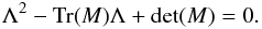 \appendix \setcounter{section}{4} \begin{equation} \Lambda ^2 - \mathrm{Tr}(M) \Lambda + \mathrm{det}(M) = 0. \end{equation}