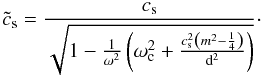 \begin{equation} \tilde{c}_{\rm s} = \frac{c_{\rm s}}{\sqrt{1-\frac{1}{\omega^2} \left( \omega_{\rm c}^2+ \frac{c_{\rm s}^2\left( m^2 - \frac{1}{4}\right)}{{\rm d}^2}\right)}}\cdot \end{equation}