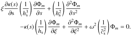 \begin{eqnarray} &&\xi \frac{\partial \kappa(s)}{\partial {\rm s}} \left(\frac{1}{h_{\rm s}^3} \right) \frac{\partial \Phi_m}{\partial s } + \left(\frac{1}{h_{\rm s}^2} \right) \frac{\partial^2 \Phi_m}{\partial s^2}\nonumber\\ &&\qquad\quad-\kappa(s) \left(\frac{1}{h_{\rm s}} \right) \frac{\partial \Phi_m}{\partial \xi} + \frac{\partial^2 \Phi_m}{\partial \xi ^2}+ \omega^2 \left(\frac{1}{\tilde{c}_{\rm s}^2} \right) \Phi_m = 0. \end{eqnarray}