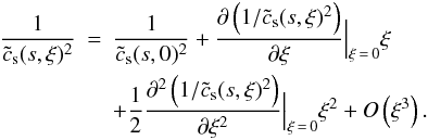 \begin{eqnarray} \frac{1}{\tilde{c}_{\rm s} (s,\xi) ^2} &=& \frac{1}{\tilde{c}_{\rm s} (s,0) ^2} + \frac{\partial \left(1/\tilde{c}_{\rm s} (s,\xi) ^2 \right)}{\partial \xi }\Big |_{\xi\,=\,0} \xi \nonumber\\ &&+ \frac{1}{2}\frac{\partial^2 \left(1/\tilde{c}_{\rm s} (s,\xi) ^2 \right)}{\partial \xi^2 }\Big |_{\xi\,=\,0} \xi^2 + O\left(\xi^3\right). \end{eqnarray}
